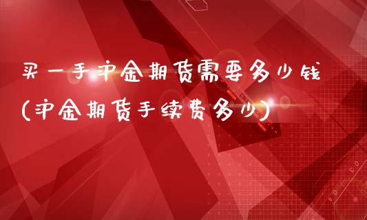 买一手沪金期货需要多少钱(沪金期货手续费多少)_原油期货_第1张_期货投资网 买一手沪金期货需要多少钱(沪金期货手续费多少)_https://www.cqckcrrc.com_原油期货_第1张