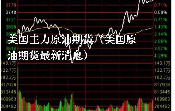 美国主力原油期货（美国原油期货最新消息）_https://www.cqckcrrc.com_股票理财_第1张