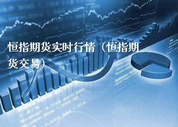 恒指期货实时行情(恒指期货交易)_国际期货_第1张_期货投资网 恒指期货实时行情(恒指期货交易)_https://www.cqckcrrc.com_国际期货_第1张