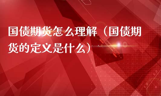 国债期货怎么理解(国债期货的定义是什么)_黄金期货_第1张_期货投资网 国债期货怎么理解(国债期货的定义是什么)_https://www.cqckcrrc.com_黄金期货_第1张