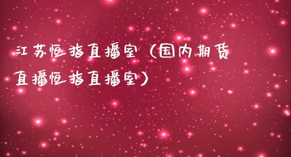 江苏恒指直播室（国内期货直播恒指直播室）_https://www.cqckcrrc.com_恒生指数_第1张