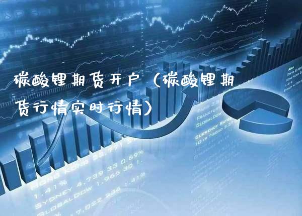 碳酸锂期货开户（碳酸锂期货行情实时行情）_https://www.cqckcrrc.com_道指直播_第1张