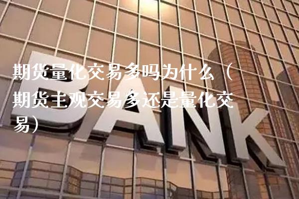 期货量化交易多吗为什么（期货主观交易多还是量化交易）_https://www.cqckcrrc.com_道指直播_第1张