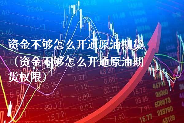 资金不够怎么开通原油期货(资金不够怎么开通原油期货权限)_道指直播_第1张_期货投资网 资金不够怎么开通原油期货(资金不够怎么开通原油期货权限)_https://www.cqckcrrc.com_道指直播_第1张