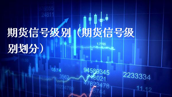 期货信号级别（期货信号级别划分）_https://www.cqckcrrc.com_期货品种_第1张