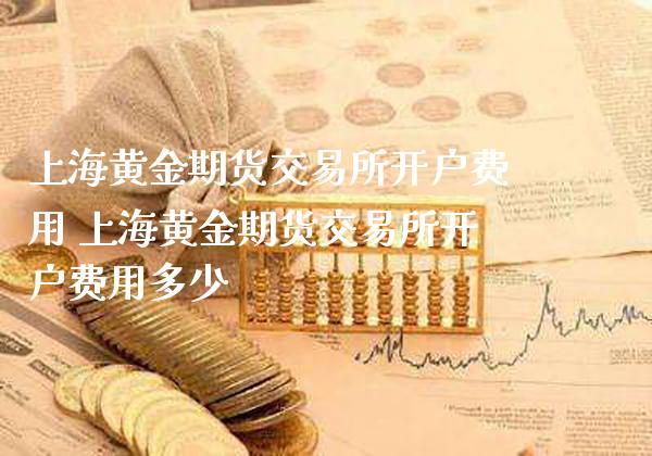 上海黄金期货交易所开户费用 上海黄金期货交易所开户费用多少_黄金期货_第1张_期货投资网 上海黄金期货交易所开户费用 上海黄金期货交易所开户费用多少_https://www.cqckcrrc.com_黄金期货_第1张