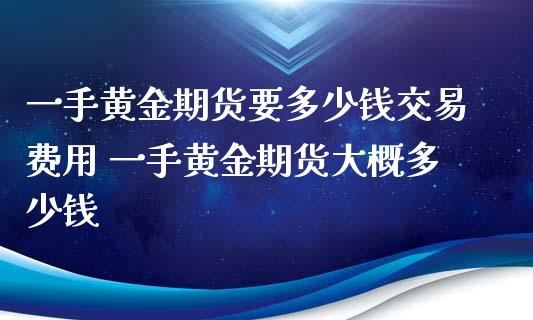 一手黄金期货要多少钱交易费用 一手黄金期货大概多少钱_道指直播_第1张_期货投资网 一手黄金期货要多少钱交易费用 一手黄金期货大概多少钱_https://www.cqckcrrc.com_道指直播_第1张