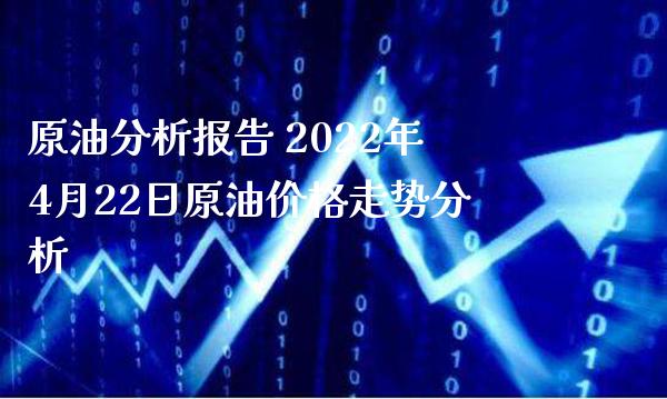 原油分析报告 2022年4月22日原油价格走势分析_原油期货_第1张_期货投资网 原油分析报告 2022年4月22日原油价格走势分析_https://www.cqckcrrc.com_原油期货_第1张