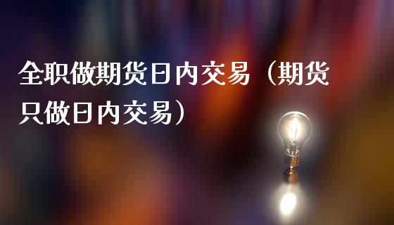 全职做期货日内交易（期货只做日内交易）_https://www.cqckcrrc.com_原油期货_第1张