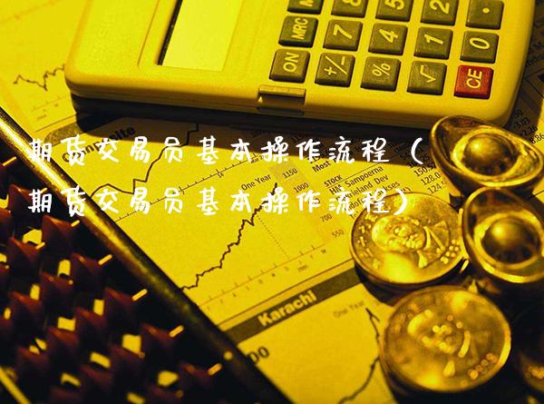 期货交易员基本操作流程(期货交易员基本操作流程)_期货品种_第1张_期货投资网 期货交易员基本操作流程(期货交易员基本操作流程)_https://www.cqckcrrc.com_期货品种_第1张