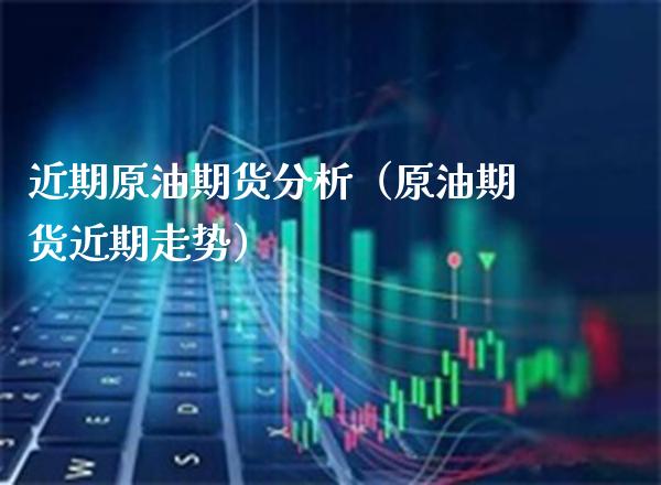 近期原油期货分析（原油期货近期走势）_https://www.cqckcrrc.com_财经要闻_第1张