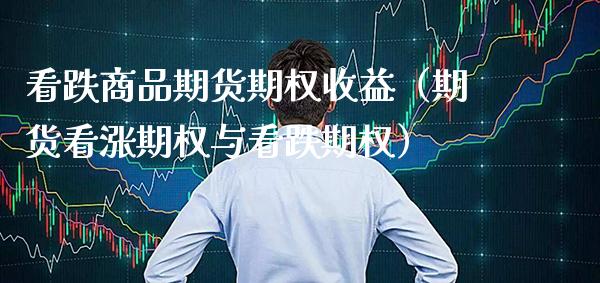 看跌商品期货期权收益（期货看涨期权与看跌期权）_https://www.cqckcrrc.com_财经要闻_第1张
