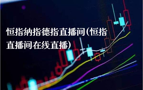 恒指纳指德指直播间(恒指直播间在线直播)_原油期货_第1张_期货投资网 恒指纳指德指直播间(恒指直播间在线直播)_https://www.cqckcrrc.com_原油期货_第1张