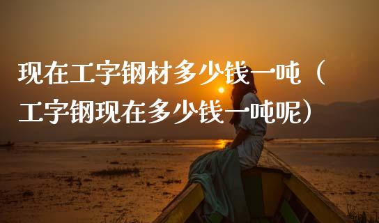 现在工字钢材多少钱一吨(工字钢现在多少钱一吨呢)_道指直播_第1张_期货投资网 现在工字钢材多少钱一吨(工字钢现在多少钱一吨呢)_https://www.cqckcrrc.com_道指直播_第1张