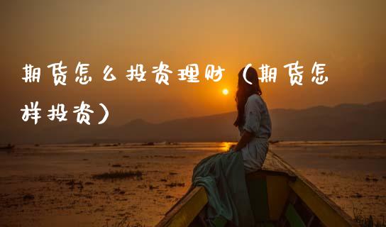 期货怎么投资理财（期货怎样投资）_https://www.cqckcrrc.com_黄金期货_第1张