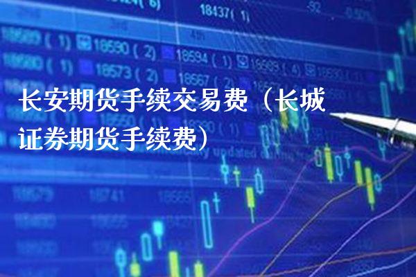 长安期货手续交易费（长城证券期货手续费）_https://www.cqckcrrc.com_恒生指数_第1张