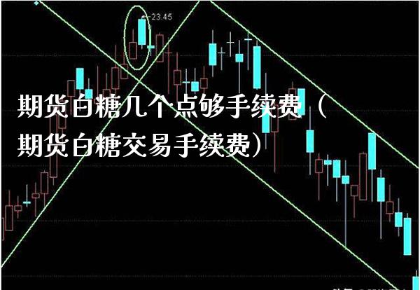 期货白糖几个点够手续费(期货白糖交易手续费)_期货品种_第1张_期货投资网 期货白糖几个点够手续费(期货白糖交易手续费)_https://www.cqckcrrc.com_期货品种_第1张