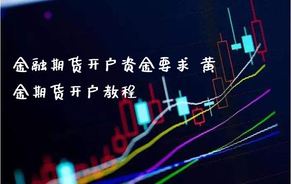 金融期货开户资金要求 黄金期货开户教程_https://www.cqckcrrc.com_黄金期货_第1张