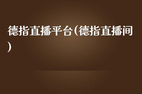 德指直播平台(德指直播间)_https://www.cqckcrrc.com_原油期货_第1张