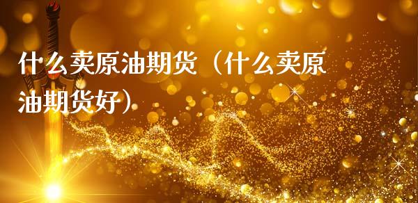什么卖原油期货(什么卖原油期货好)_恒生指数_第1张_期货投资网 什么卖原油期货(什么卖原油期货好)_https://www.cqckcrrc.com_恒生指数_第1张