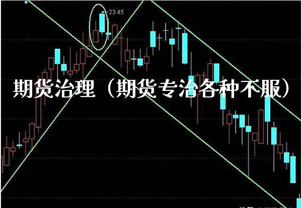 期货治理(期货专治各种不服)_期货开户_第1张_期货投资网 期货治理(期货专治各种不服)_https://www.cqckcrrc.com_期货开户_第1张