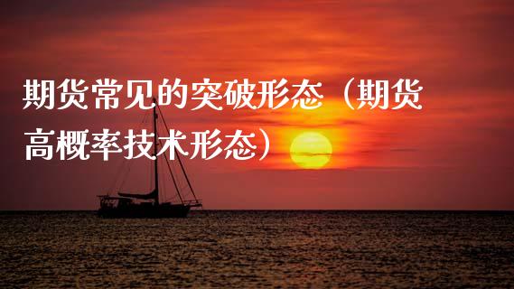 期货常见的突破形态(期货高概率技术形态)_期货理财_第1张_期货投资网 期货常见的突破形态(期货高概率技术形态)_https://www.cqckcrrc.com_期货理财_第1张