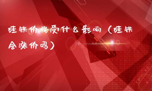 硅铁价格受什么影响(硅铁会涨价吗)_纳指直播_第1张_期货投资网 硅铁价格受什么影响(硅铁会涨价吗)_https://www.cqckcrrc.com_纳指直播_第1张