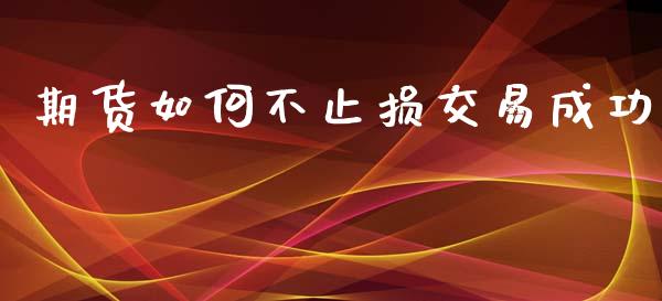 期货如何不止损交易成功_原油期货_第1张_期货投资网 期货如何不止损交易成功_https://www.cqckcrrc.com_原油期货_第1张