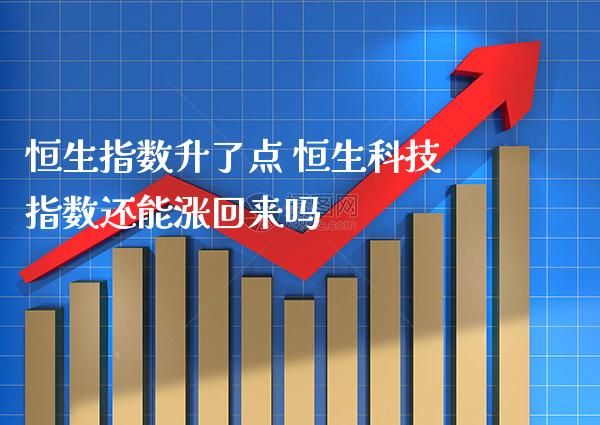 恒生指数升了点 恒生科技指数还能涨回来吗_纳指直播_第1张_期货投资网 恒生指数升了点 恒生科技指数还能涨回来吗_https://www.cqckcrrc.com_纳指直播_第1张