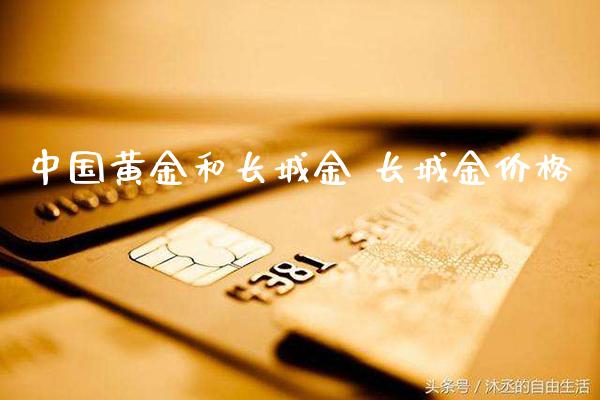 中国黄金和长城金 长城金价格_https://www.cqckcrrc.com_原油期货_第1张