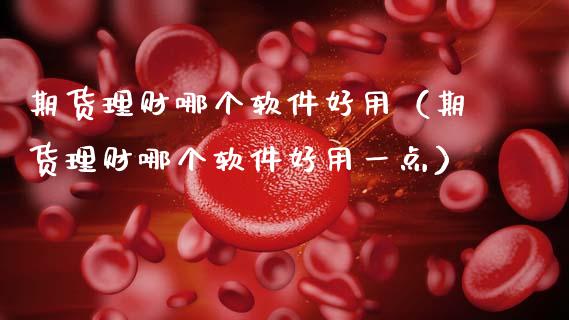 期货理财哪个软件好用（期货理财哪个软件好用一点）_https://www.cqckcrrc.com_原油期货_第1张