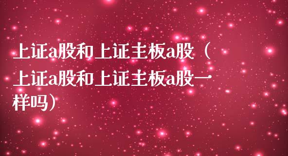 上证a股和上证主板a股(上证a股和上证主板a股一样吗)_道指直播_第1张_期货投资网 上证a股和上证主板a股(上证a股和上证主板a股一样吗)_https://www.cqckcrrc.com_道指直播_第1张