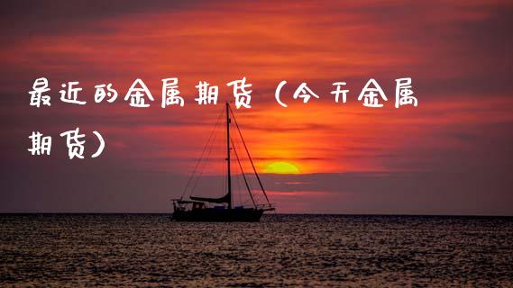 最近的金属期货（今天金属期货）_https://www.cqckcrrc.com_理财品种_第1张