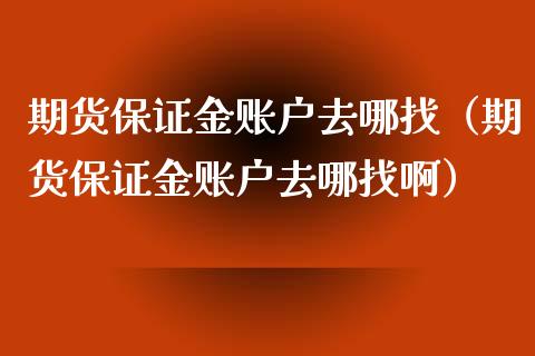 期货保证金账户去哪找(期货保证金账户去哪找啊)_黄金期货_第1张_期货投资网 期货保证金账户去哪找(期货保证金账户去哪找啊)_https://www.cqckcrrc.com_黄金期货_第1张