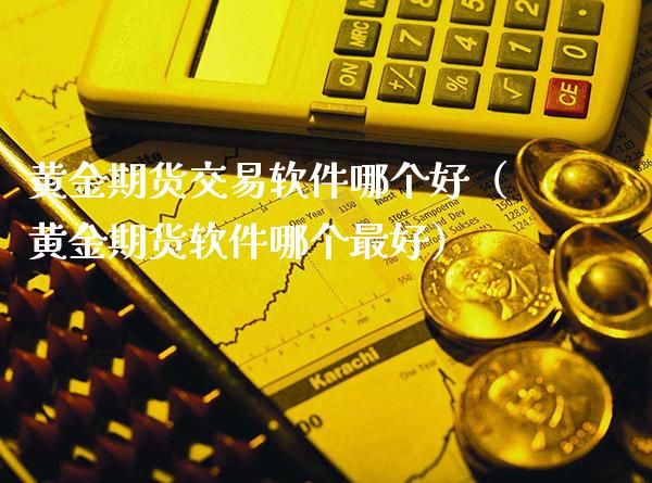 黄金期货交易软件哪个好（黄金期货软件哪个最好）_https://www.cqckcrrc.com_原油期货_第1张