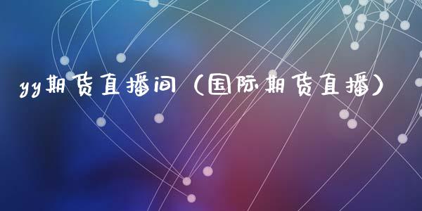 yy期货直播间(国际期货直播)_国际期货_第1张_期货投资网 yy期货直播间(国际期货直播)_https://www.cqckcrrc.com_国际期货_第1张