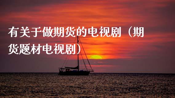 有关于做期货的电视剧(期货题材电视剧)_期货直播_第1张_期货投资网 有关于做期货的电视剧(期货题材电视剧)_https://www.cqckcrrc.com_期货直播_第1张