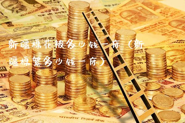 新疆棉花被多少钱一床(新疆棉絮多少钱一床)_道指直播_第1张_期货投资网 新疆棉花被多少钱一床(新疆棉絮多少钱一床)_https://www.cqckcrrc.com_道指直播_第1张