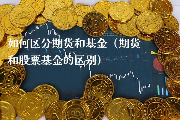如何区分期货和基金（期货和股票基金的区别）_https://www.cqckcrrc.com_期货开户_第1张