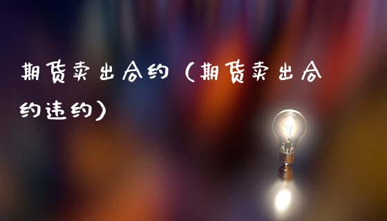 期货卖出合约（期货卖出合约违约）_https://www.cqckcrrc.com_期货品种_第1张