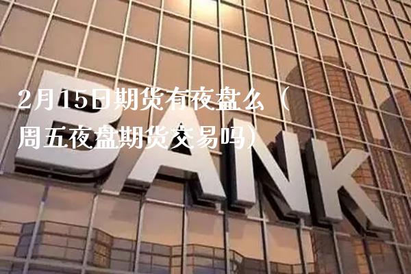 2月15日期货有夜盘么(周五夜盘期货交易吗)_期货理财_第1张_期货投资网 2月15日期货有夜盘么(周五夜盘期货交易吗)_https://www.cqckcrrc.com_期货理财_第1张
