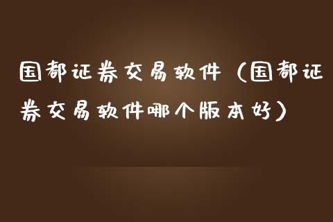 国都证券交易软件（国都证券交易软件哪个版本好）_https://www.cqckcrrc.com_道指直播_第1张