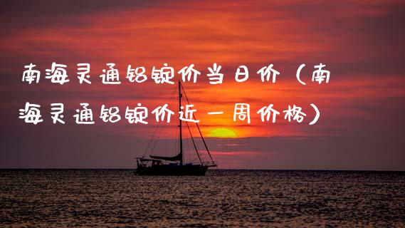 南海灵通铝锭价当日价(南海灵通铝锭价近一周价格)_黄金期货_第1张_期货投资网 南海灵通铝锭价当日价(南海灵通铝锭价近一周价格)_https://www.cqckcrrc.com_黄金期货_第1张