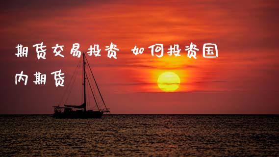 期货交易投资 如何投资国内期货_https://www.cqckcrrc.com_道指直播_第1张