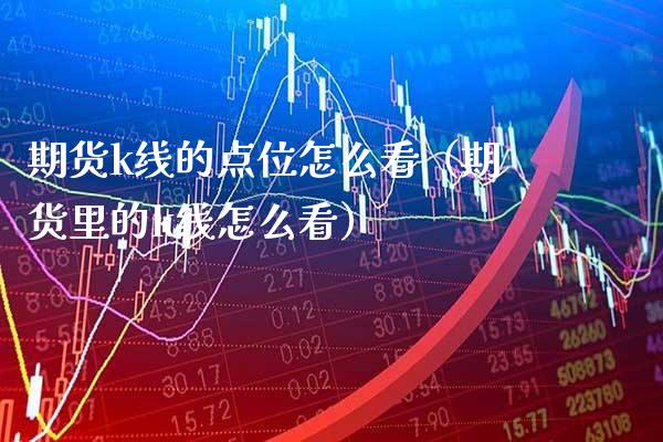 期货k线的点位怎么看(期货里的k线怎么看)_恒生指数_第1张_期货投资网 期货k线的点位怎么看(期货里的k线怎么看)_https://www.cqckcrrc.com_恒生指数_第1张