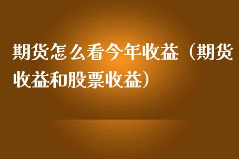 期货怎么看今年收益(期货收益和股票收益)_道指直播_第1张_期货投资网 期货怎么看今年收益(期货收益和股票收益)_https://www.cqckcrrc.com_道指直播_第1张