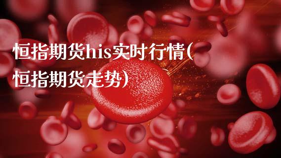 恒指期货his实时行情(恒指期货走势)_https://www.cqckcrrc.com_原油期货_第1张
