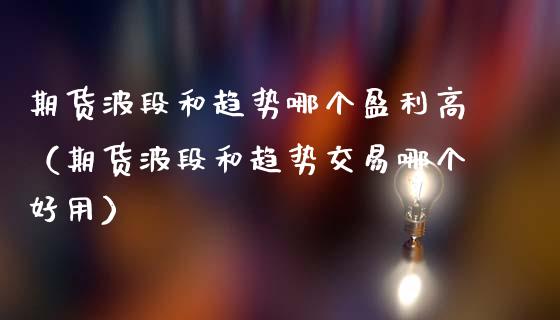 期货波段和趋势哪个盈利高(期货波段和趋势交易哪个好用)_期货交易所_第1张_期货投资网 期货波段和趋势哪个盈利高(期货波段和趋势交易哪个好用)_https://www.cqckcrrc.com_期货交易所_第1张
