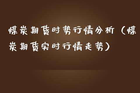 煤炭期货时势行情分析(煤炭期货实时行情走势)_期货知识_第1张_期货投资网 煤炭期货时势行情分析(煤炭期货实时行情走势)_https://www.cqckcrrc.com_期货知识_第1张