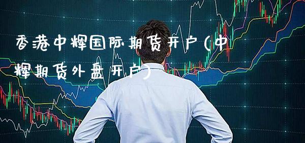香港中辉国际期货开户(中辉期货外盘开户)_https://www.cqckcrrc.com_原油期货_第1张